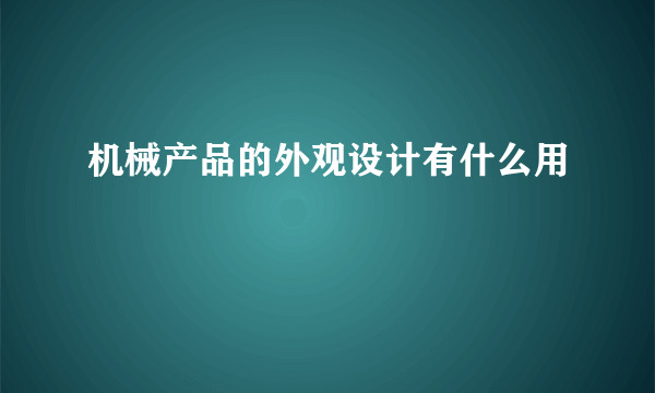 机械产品的外观设计有什么用