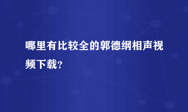 哪里有比较全的郭德纲相声视频下载？