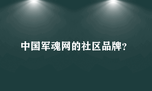 中国军魂网的社区品牌？