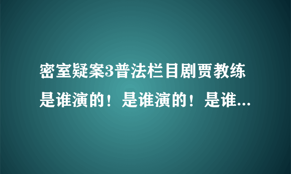 密室疑案3普法栏目剧贾教练是谁演的！是谁演的！是谁演的！是谁演的！