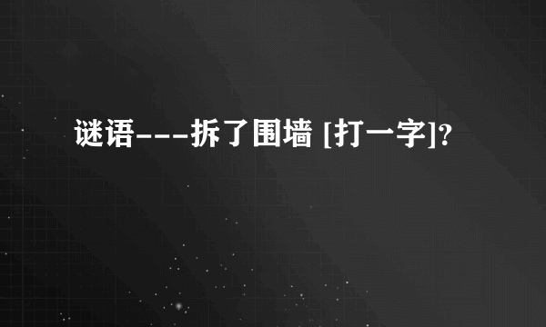 谜语---拆了围墙 [打一字]？