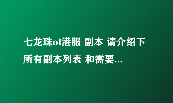 七龙珠ol港服 副本 请介绍下所有副本列表 和需要等级进入