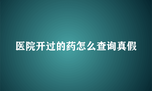 医院开过的药怎么查询真假