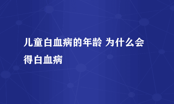 儿童白血病的年龄 为什么会得白血病