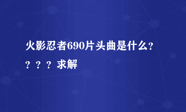 火影忍者690片头曲是什么？？？？求解