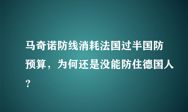 马奇诺防线消耗法国过半国防预算，为何还是没能防住德国人？