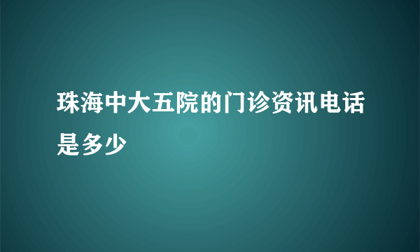 珠海中大五院的门诊资讯电话是多少