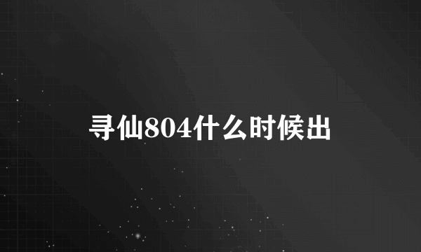 寻仙804什么时候出