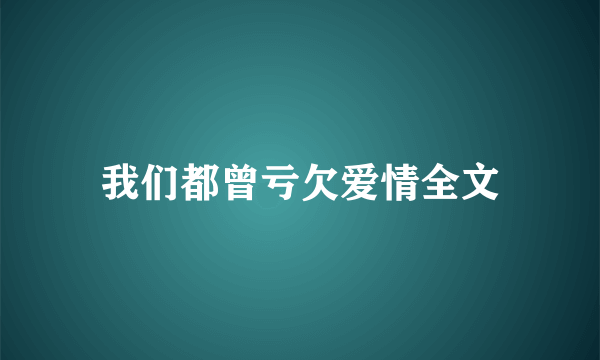 我们都曾亏欠爱情全文