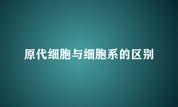 原代细胞与细胞系的区别