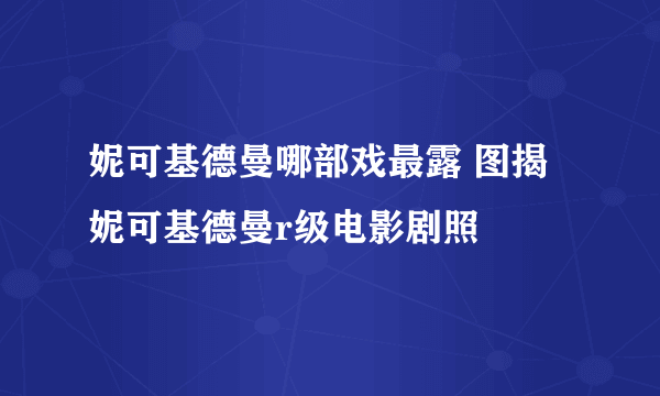 妮可基德曼哪部戏最露 图揭妮可基德曼r级电影剧照