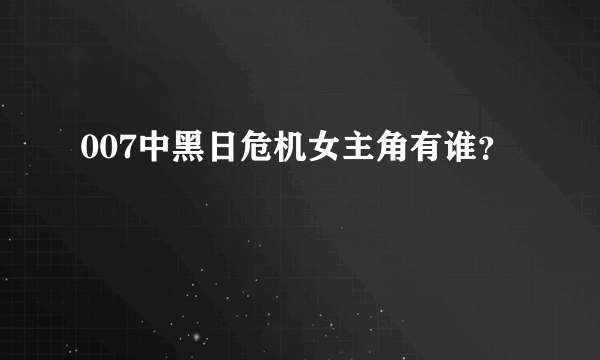 007中黑日危机女主角有谁？