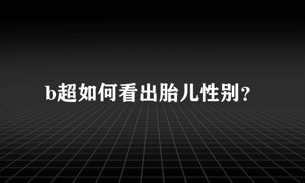 b超如何看出胎儿性别？