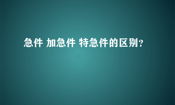 急件 加急件 特急件的区别？