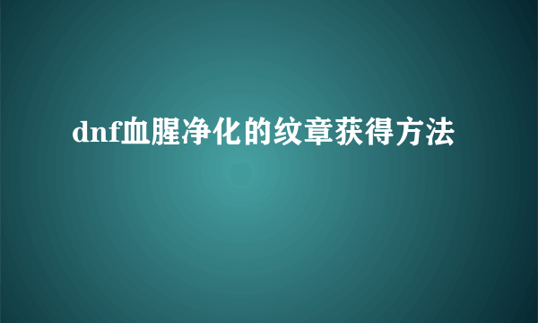 dnf血腥净化的纹章获得方法