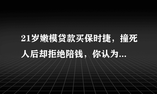 21岁嫩模贷款买保时捷，撞死人后却拒绝陪钱，你认为这样的虚荣要得吗？