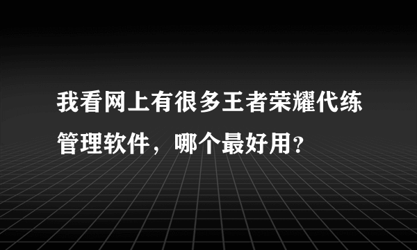 我看网上有很多王者荣耀代练管理软件，哪个最好用？