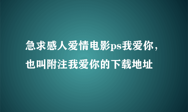 急求感人爱情电影ps我爱你，也叫附注我爱你的下载地址