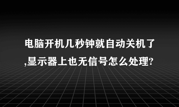 电脑开机几秒钟就自动关机了,显示器上也无信号怎么处理?