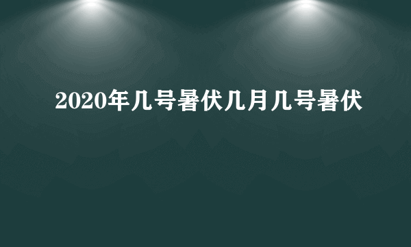 2020年几号暑伏几月几号暑伏