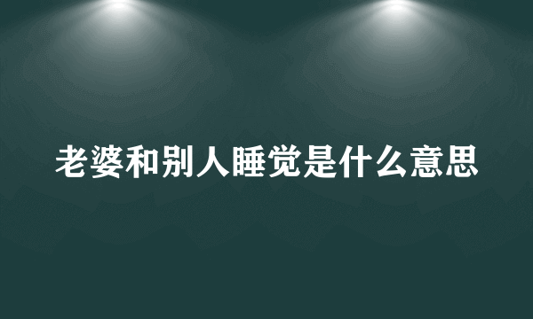 老婆和别人睡觉是什么意思