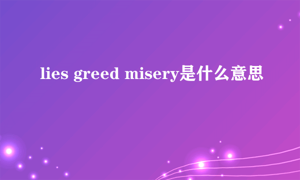 lies greed misery是什么意思