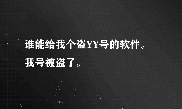 谁能给我个盗YY号的软件。我号被盗了。