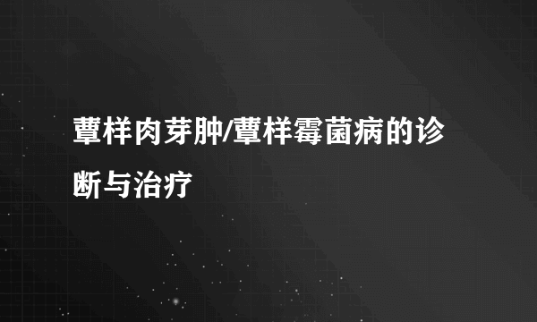 蕈样肉芽肿/蕈样霉菌病的诊断与治疗