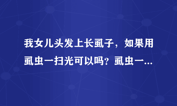 我女儿头发上长虱子，如果用虱虫一扫光可以吗？虱虫一...