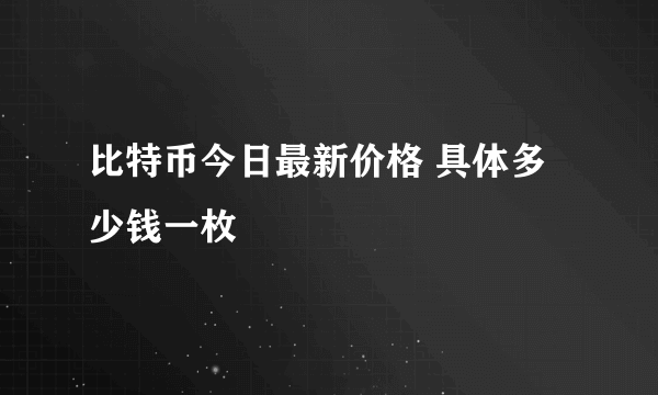 比特币今日最新价格 具体多少钱一枚