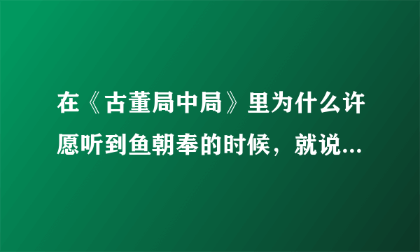 在《古董局中局》里为什么许愿听到鱼朝奉的时候，就说知道老朝奉是谁了，老朝奉到底是谁？