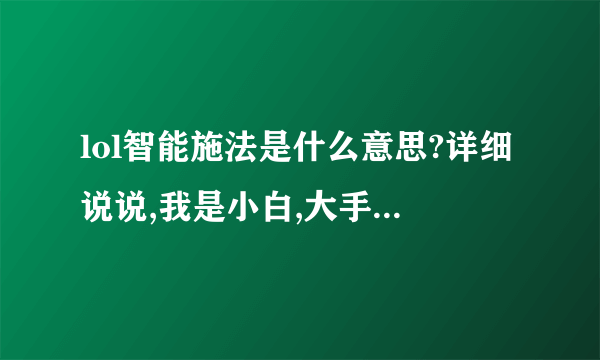 lol智能施法是什么意思?详细说说,我是小白,大手勿喷!!谢谢!!