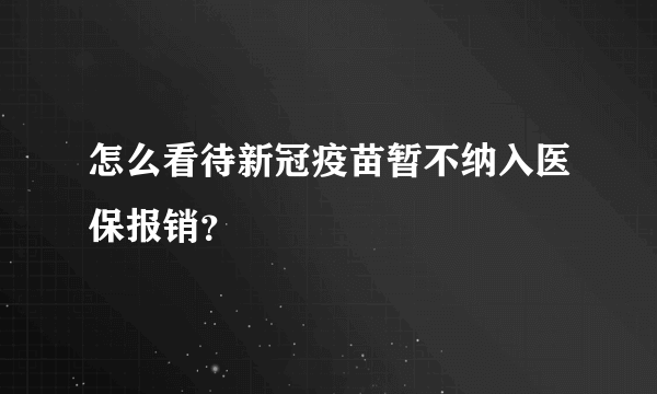 怎么看待新冠疫苗暂不纳入医保报销？