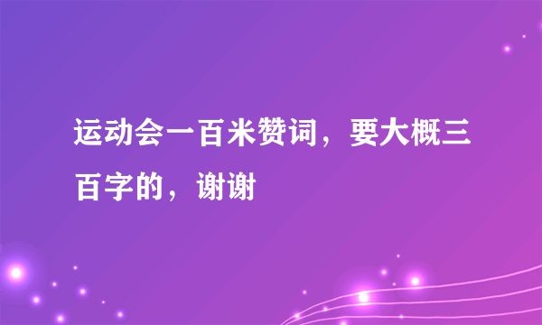 运动会一百米赞词，要大概三百字的，谢谢