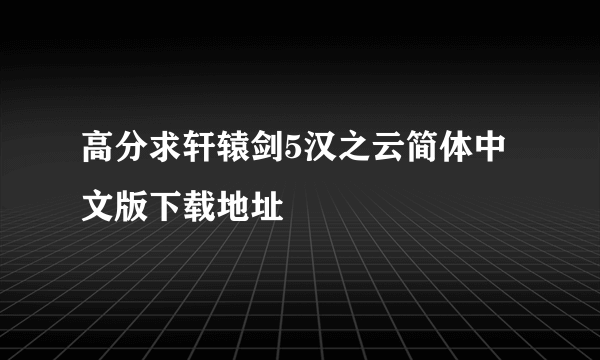 高分求轩辕剑5汉之云简体中文版下载地址