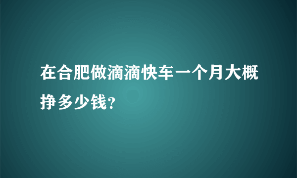 在合肥做滴滴快车一个月大概挣多少钱？