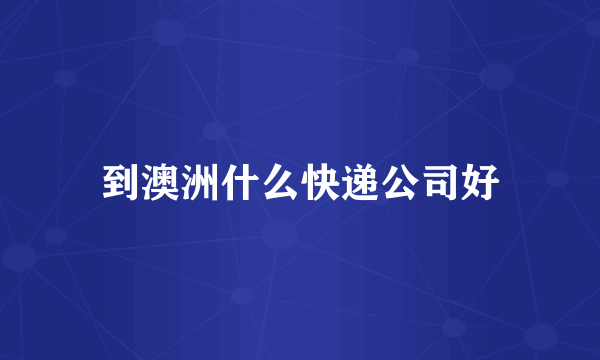 到澳洲什么快递公司好