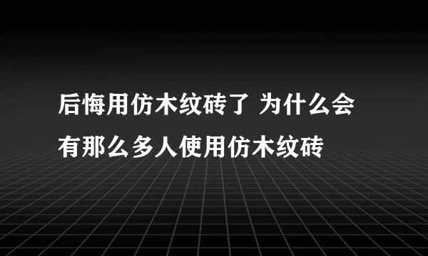 后悔用仿木纹砖了 为什么会有那么多人使用仿木纹砖