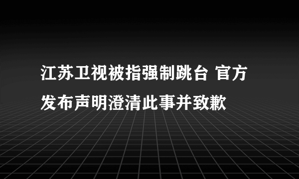 江苏卫视被指强制跳台 官方发布声明澄清此事并致歉