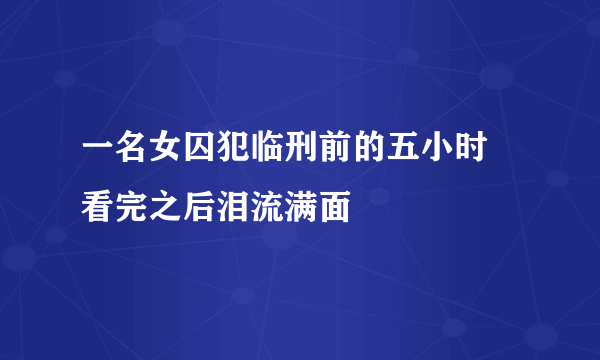 一名女囚犯临刑前的五小时 看完之后泪流满面