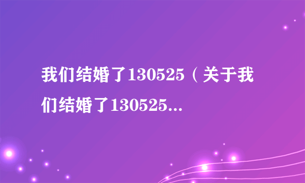 我们结婚了130525（关于我们结婚了130525的介绍）