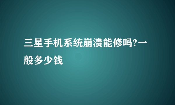 三星手机系统崩溃能修吗?一般多少钱