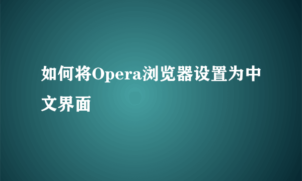 如何将Opera浏览器设置为中文界面