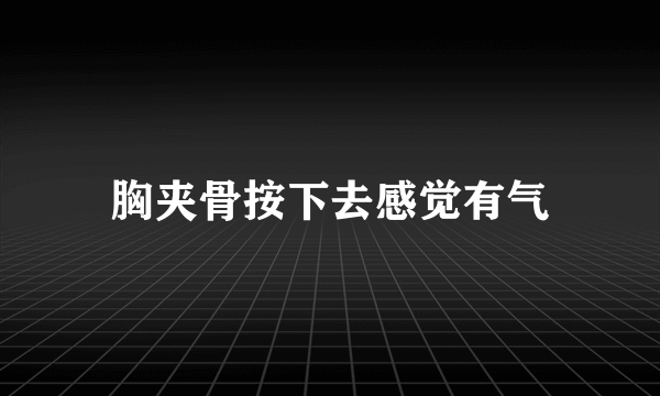 胸夹骨按下去感觉有气