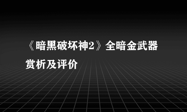 《暗黑破坏神2》全暗金武器赏析及评价