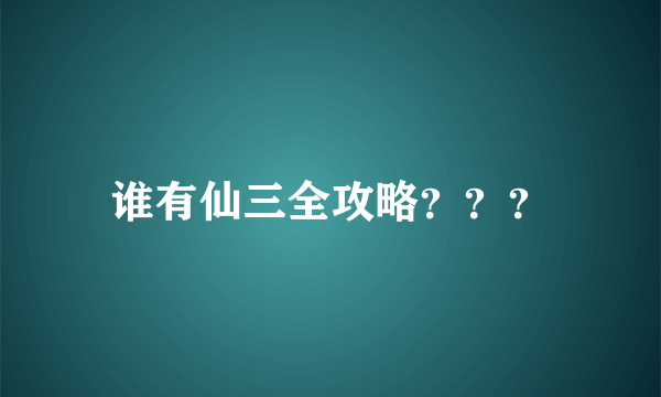 谁有仙三全攻略？？？