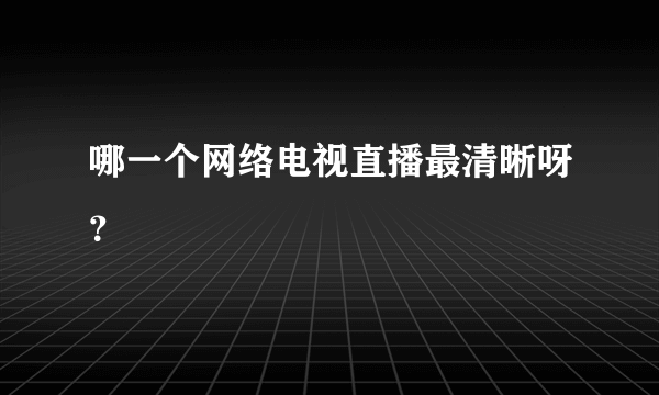 哪一个网络电视直播最清晰呀？