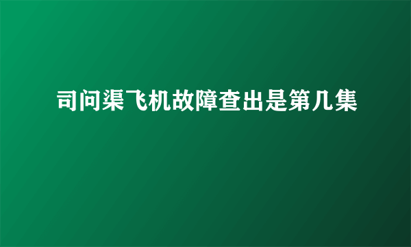 司问渠飞机故障查出是第几集