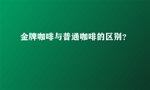 金牌咖啡与普通咖啡的区别？