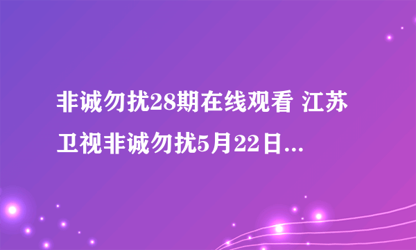 非诚勿扰28期在线观看 江苏卫视非诚勿扰5月22日直播 江苏卫视非诚勿扰20100522期现场直播地址